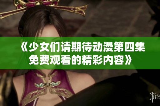 《少女們請期待動漫第四集免費觀看的精彩內(nèi)容》