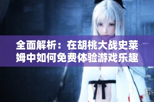 全面解析：在胡桃大戰(zhàn)史萊姆中如何免費體驗游戲樂趣