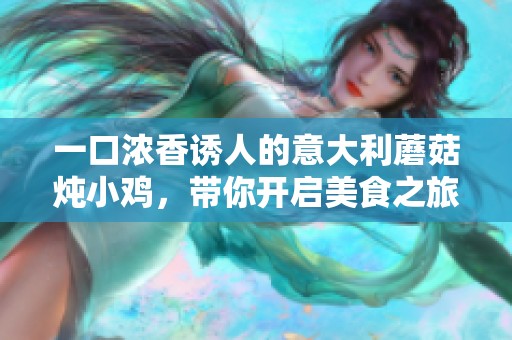一口濃香誘人的意大利蘑菇燉小雞，帶你開(kāi)啟美食之旅