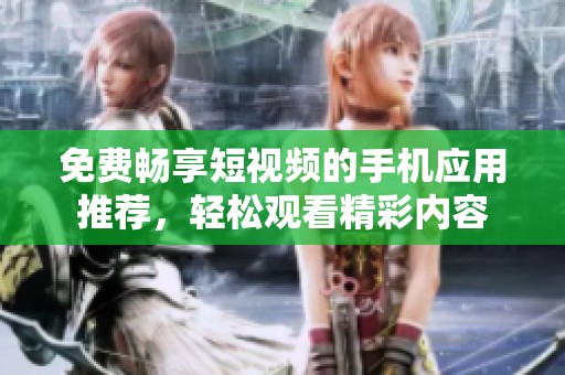 免費(fèi)暢享短視頻的手機(jī)應(yīng)用推薦，輕松觀看精彩內(nèi)容