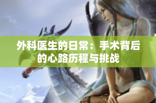 外科醫(yī)生的日常：手術(shù)背后的心路歷程與挑戰(zhàn)
