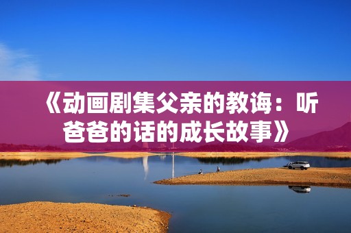《動(dòng)畫劇集父親的教誨：聽爸爸的話的成長(zhǎng)故事》