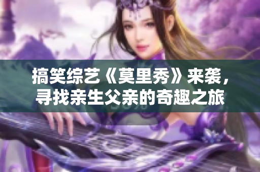 搞笑綜藝《莫里秀》來襲，尋找親生父親的奇趣之旅