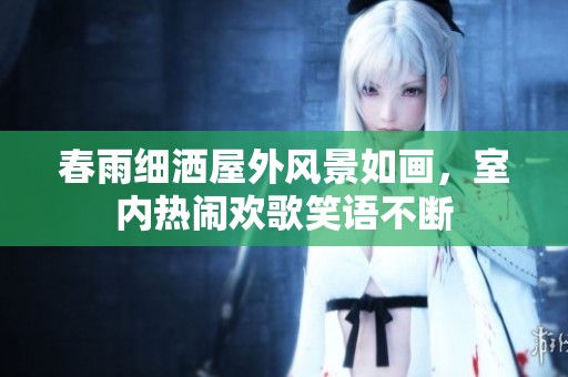 春雨細灑屋外風景如畫，室內(nèi)熱鬧歡歌笑語不斷
