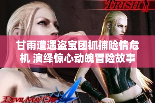 甘雨遭遇盜寶團(tuán)抓捕險(xiǎn)情危機(jī) 演繹驚心動(dòng)魄冒險(xiǎn)故事