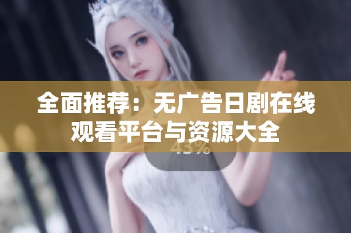 全面推薦：無廣告日劇在線觀看平臺(tái)與資源大全