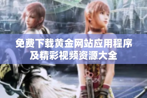 免費下載黃金網(wǎng)站應(yīng)用程序及精彩視頻資源大全