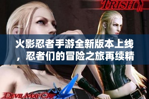 火影忍者手游全新版本上線，忍者們的冒險之旅再續(xù)精彩