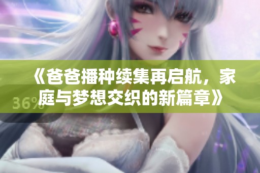 《爸爸播種續(xù)集再啟航，家庭與夢(mèng)想交織的新篇章》