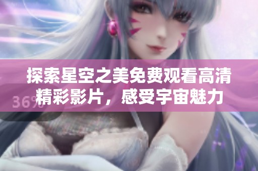 探索星空之美免費(fèi)觀看高清精彩影片，感受宇宙魅力