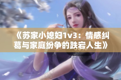 《蘇家小媳婦1v3：情感糾葛與家庭紛爭的跌宕人生》