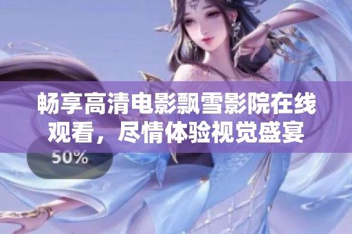 暢享高清電影飄雪影院在線觀看，盡情體驗視覺盛宴