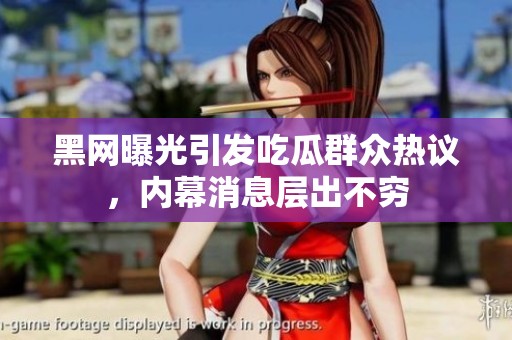 黑網(wǎng)曝光引發(fā)吃瓜群眾熱議，內(nèi)幕消息層出不窮