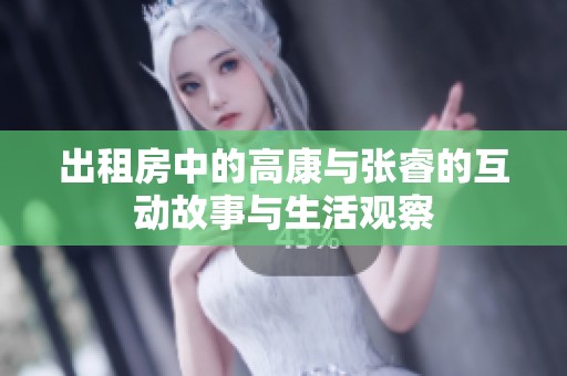出租房中的高康與張睿的互動(dòng)故事與生活觀察