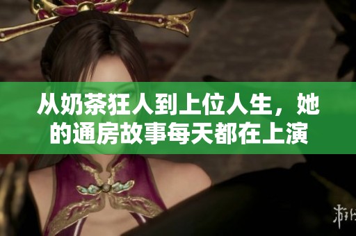 從奶茶狂人到上位人生，她的通房故事每天都在上演