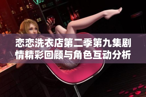 戀戀洗衣店第二季第九集劇情精彩回顧與角色互動(dòng)分析