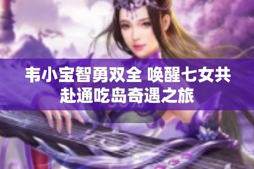 韋小寶智勇雙全 喚醒七女共赴通吃島奇遇之旅