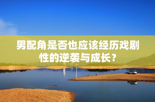 男配角是否也應(yīng)該經(jīng)歷戲劇性的逆襲與成長？