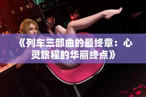 《列車三部曲的最終章：心靈旅程的華麗終點》