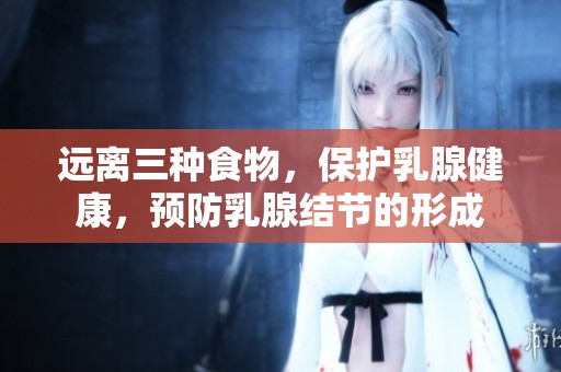 遠離三種食物，保護乳腺健康，預防乳腺結(jié)節(jié)的形成