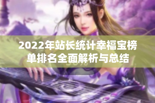 2022年站長(zhǎng)統(tǒng)計(jì)幸福寶榜單排名全面解析與總結(jié)