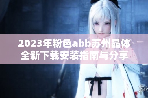 2023年粉色abb蘇州晶體全新下載安裝指南與分享