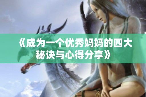 《成為一個優(yōu)秀媽媽的四大秘訣與心得分享》