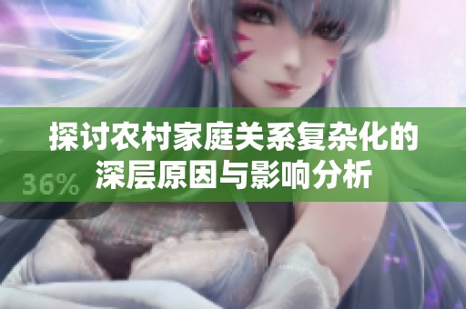 探討農(nóng)村家庭關系復雜化的深層原因與影響分析