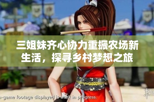 三姐妹齊心協(xié)力重振農(nóng)場新生活，探尋鄉(xiāng)村夢想之旅