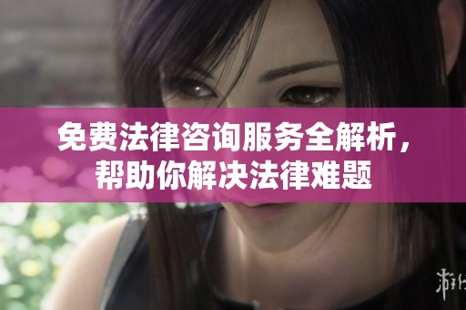 免費(fèi)法律咨詢服務(wù)全解析，幫助你解決法律難題