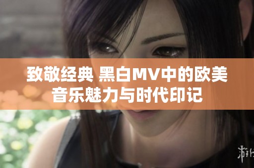 致敬經(jīng)典 黑白MV中的歐美音樂魅力與時(shí)代印記
