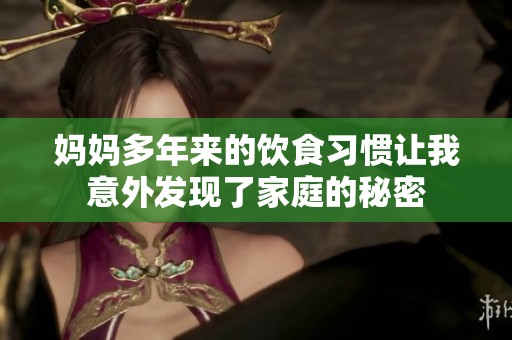 媽媽多年來的飲食習慣讓我意外發(fā)現了家庭的秘密