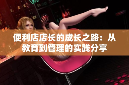 便利店店長的成長之路：從教育到管理的實踐分享
