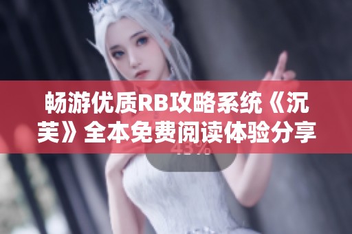 暢游優(yōu)質(zhì)RB攻略系統(tǒng)《沉芙》全本免費閱讀體驗分享