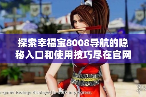 探索幸福寶8008導(dǎo)航的隱秘入口和使用技巧盡在官網(wǎng)