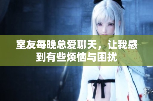 室友每晚總愛聊天，讓我感到有些煩惱與困擾