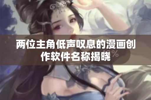 兩位主角低聲嘆息的漫畫創(chuàng)作軟件名稱揭曉