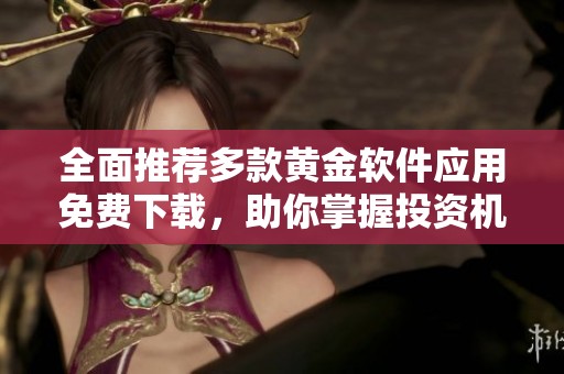 全面推薦多款黃金軟件應(yīng)用免費(fèi)下載，助你掌握投資機(jī)會