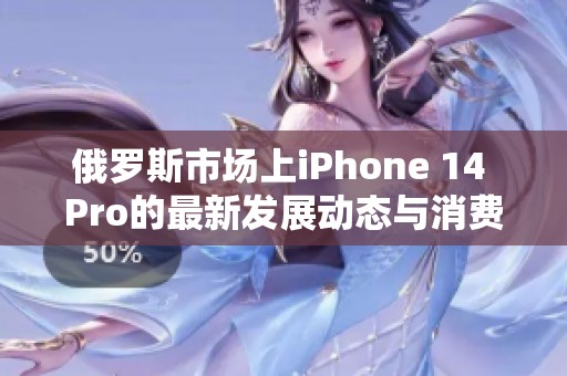 俄羅斯市場(chǎng)上iPhone 14 Pro的最新發(fā)展動(dòng)態(tài)與消費(fèi)者反應(yīng)