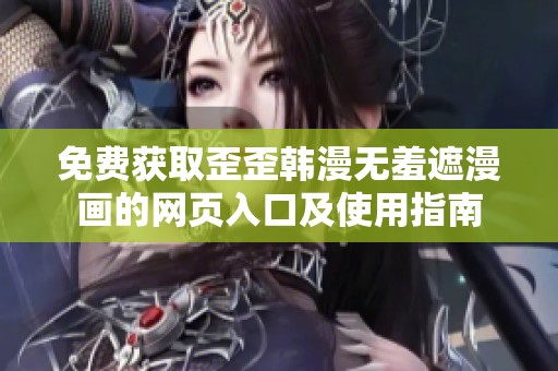 免費(fèi)獲取歪歪韓漫無羞遮漫畫的網(wǎng)頁入口及使用指南