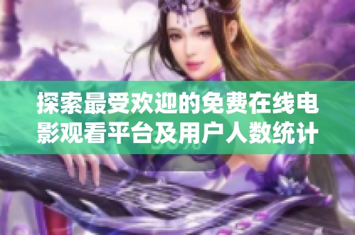 探索最受歡迎的免費(fèi)在線電影觀看平臺(tái)及用戶人數(shù)統(tǒng)計(jì)