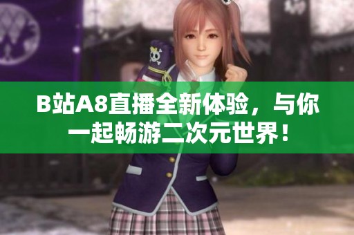 B站A8直播全新體驗(yàn)，與你一起暢游二次元世界！