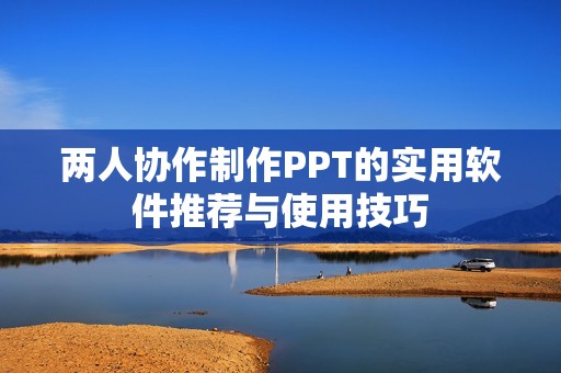 兩人協(xié)作制作PPT的實(shí)用軟件推薦與使用技巧