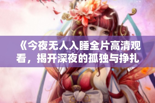 《今夜無人入睡全片高清觀看，揭開深夜的孤獨與掙扎》