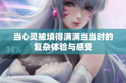 當(dāng)心靈被填得滿滿當(dāng)當(dāng)時的復(fù)雜體驗與感受