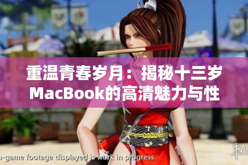 重溫青春歲月：揭秘十三歲MacBook的高清魅力與性能表現(xiàn)