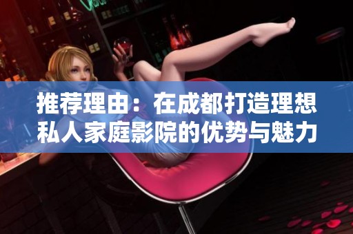 推薦理由：在成都打造理想私人家庭影院的優(yōu)勢與魅力解析