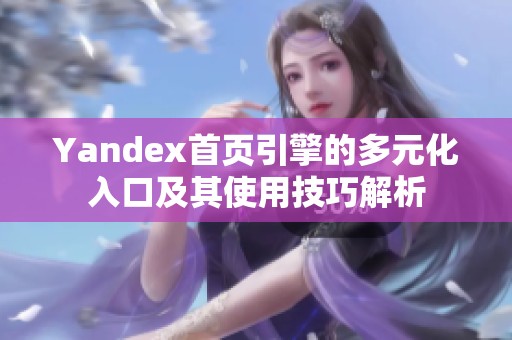 Yandex首頁(yè)引擎的多元化入口及其使用技巧解析