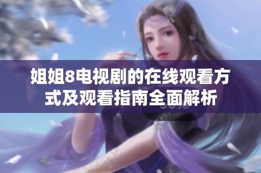 姐姐8電視劇的在線觀看方式及觀看指南全面解析