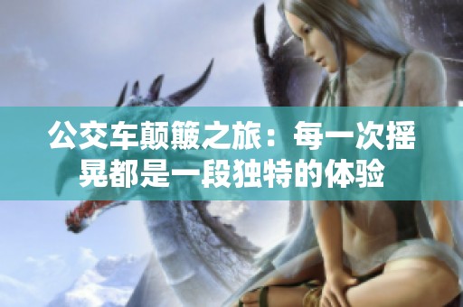 公交車顛簸之旅：每一次搖晃都是一段獨(dú)特的體驗(yàn)